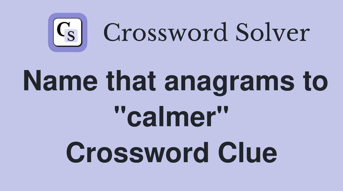 Name that anagrams to "calmer" Crossword Clue