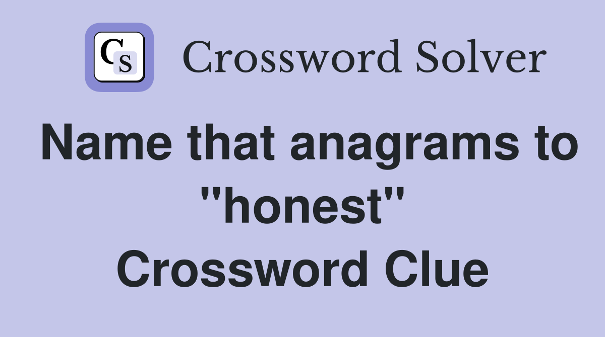Name that anagrams to "honest" Crossword Clue