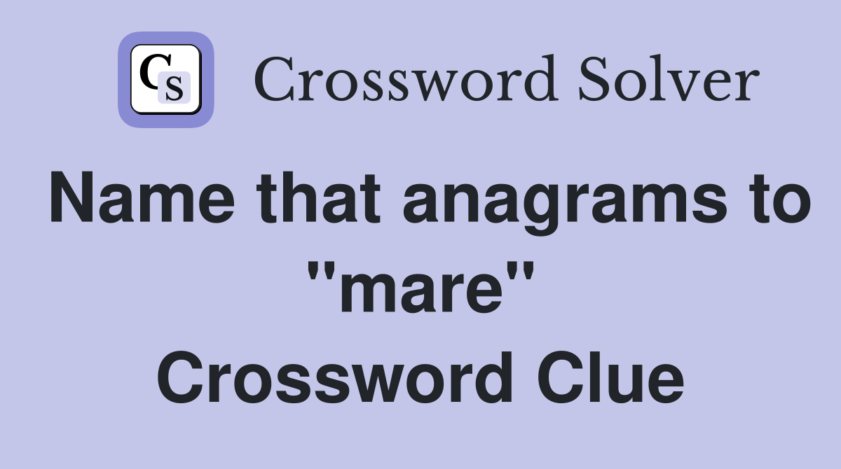 Name that anagrams to "mare" Crossword Clue