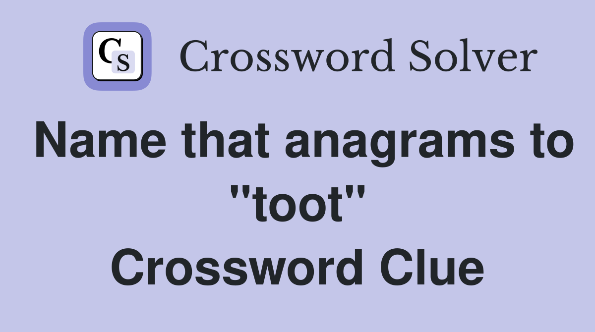 Name that anagrams to "toot" Crossword Clue
