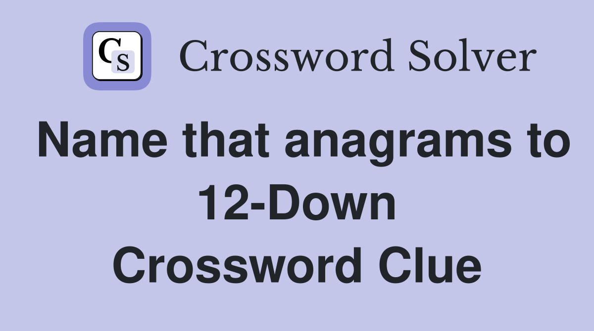 Name that anagrams to 12-Down Crossword Clue