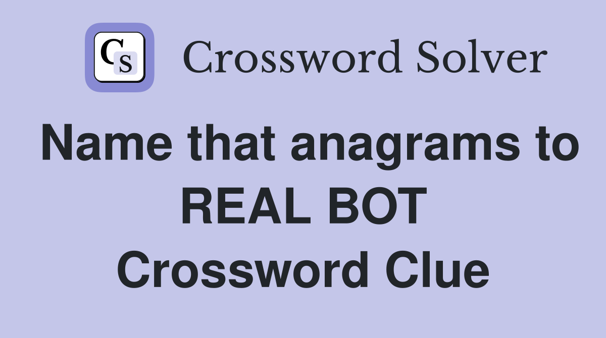 Name that anagrams to REAL BOT Crossword Clue