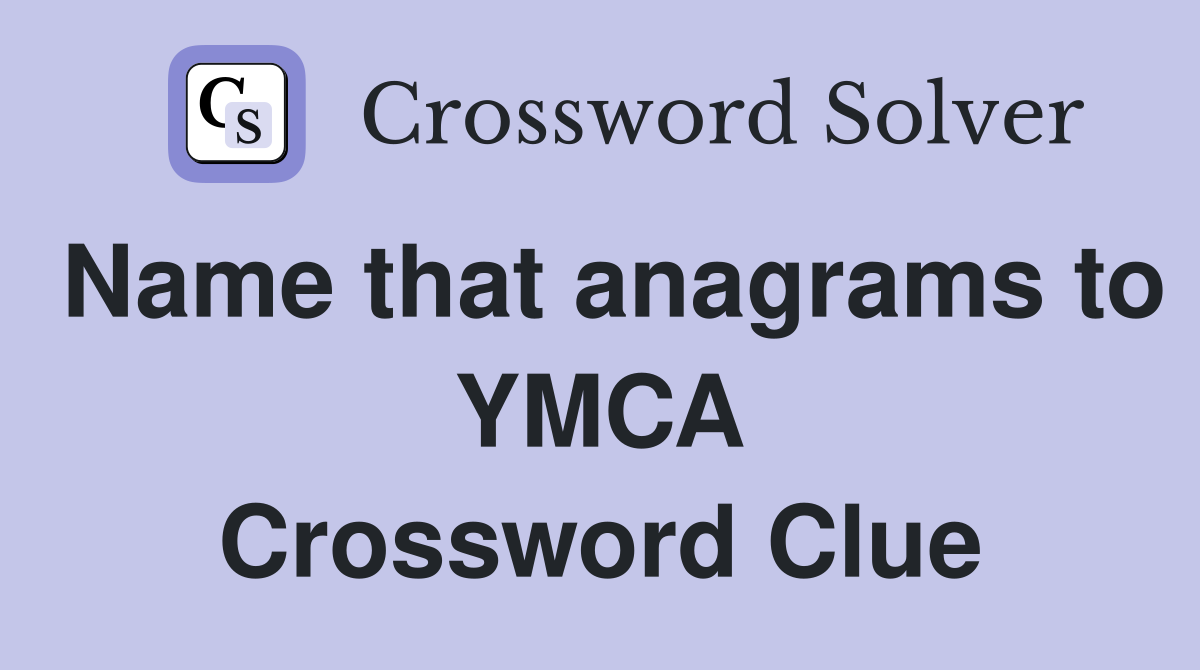 Name that anagrams to YMCA Crossword Clue
