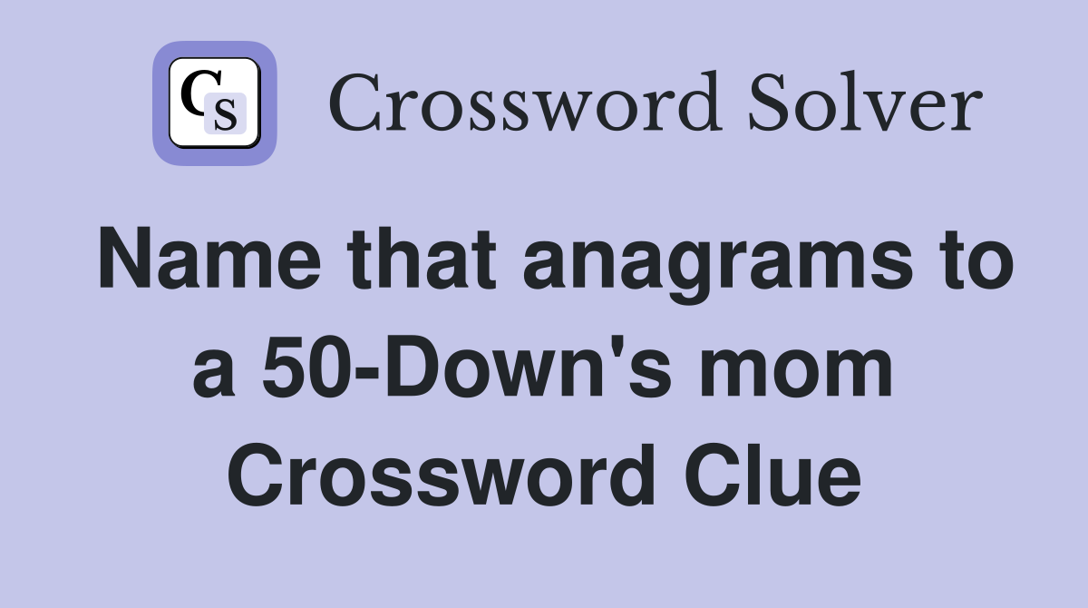 Name that anagrams to a 50-Down's mom Crossword Clue