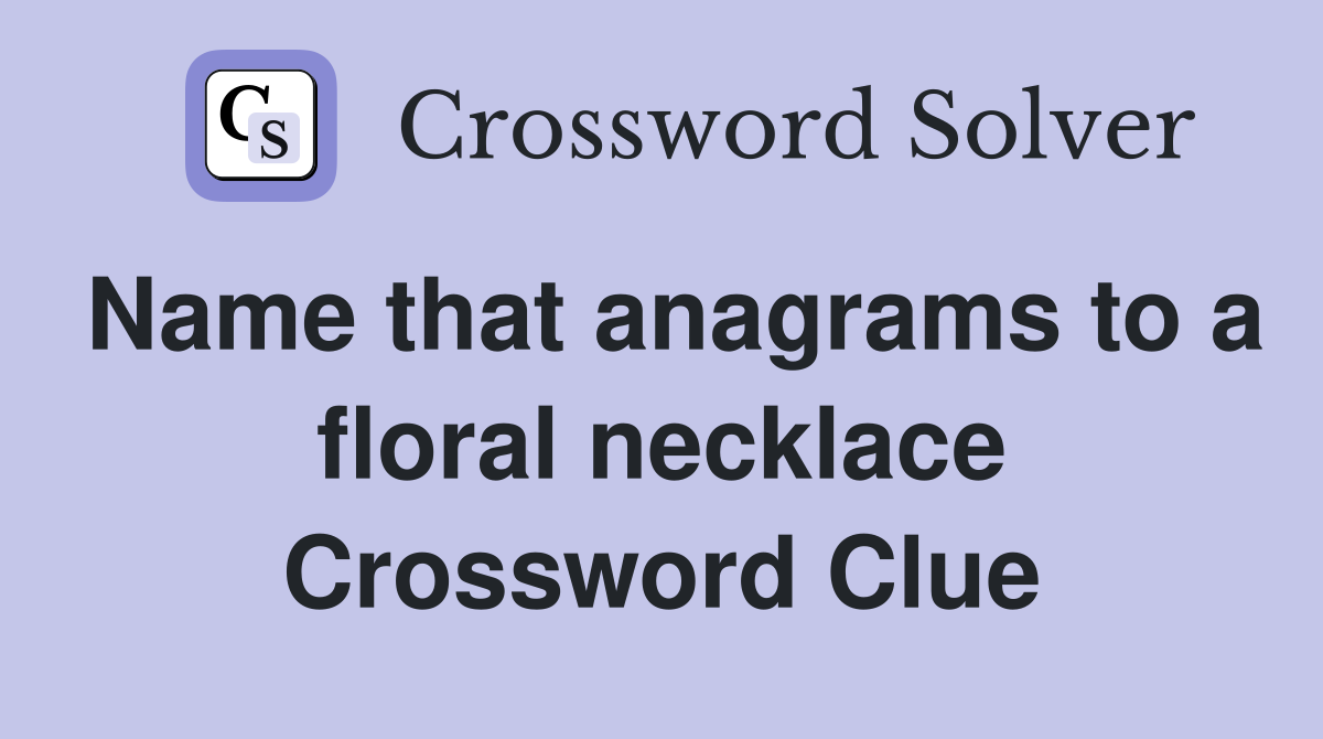 Name that anagrams to a floral necklace Crossword Clue