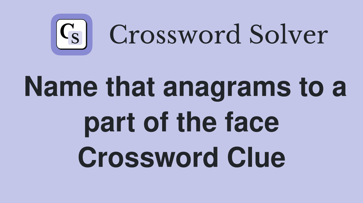 Name that anagrams to a part of the face Crossword Clue