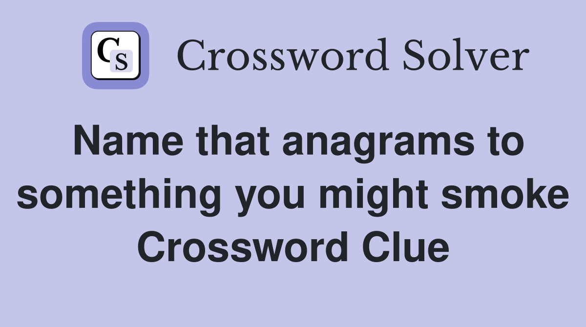 Name that anagrams to something you might smoke Crossword Clue