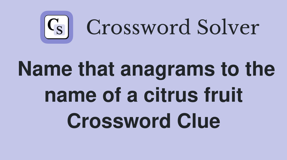 Name that anagrams to the name of a citrus fruit Crossword Clue