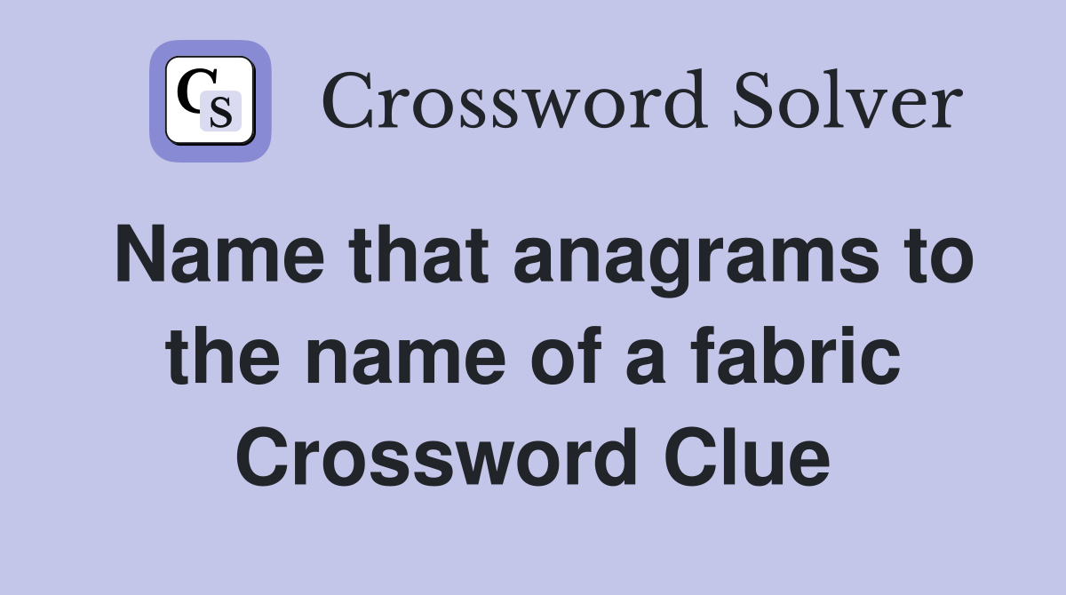 Name that anagrams to the name of a fabric Crossword Clue
