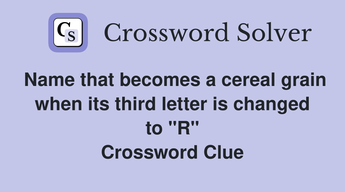 Name that becomes a cereal grain when its third letter is changed to "R" Crossword Clue