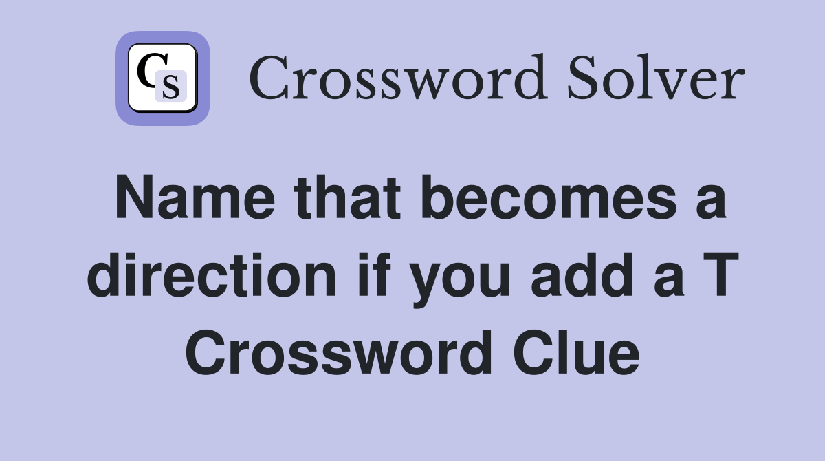 Name that becomes a direction if you add a T Crossword Clue