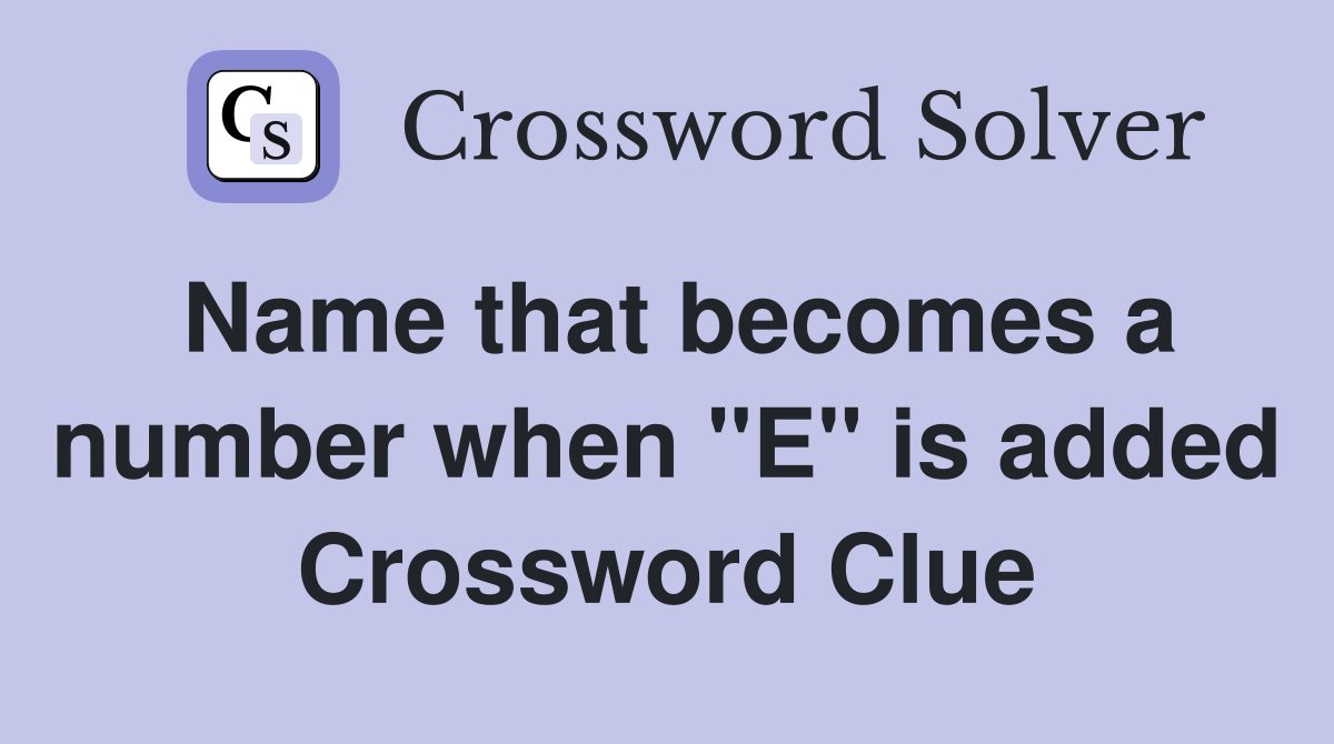 Name that becomes a number when "E" is added Crossword Clue