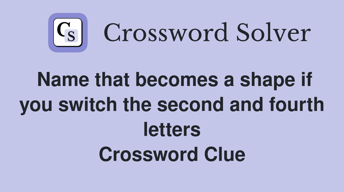 Name that becomes a shape if you switch the second and fourth letters Crossword Clue