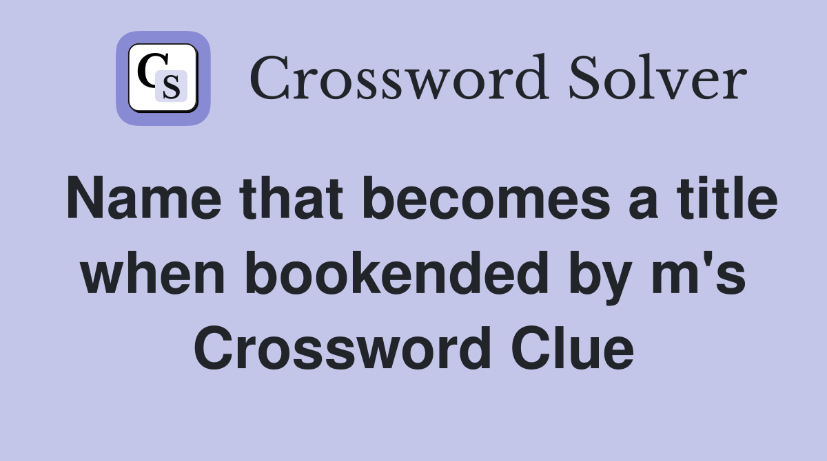Name that becomes a title when bookended by m's Crossword Clue