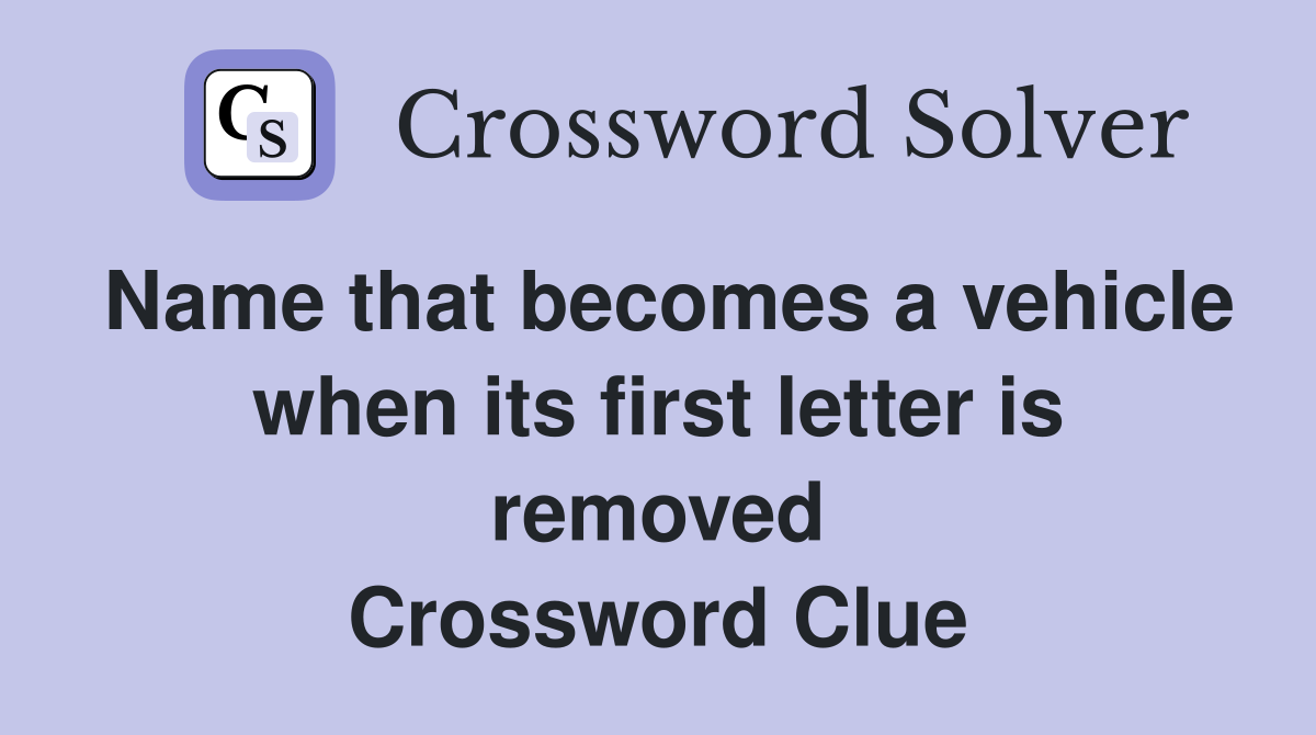 Name that becomes a vehicle when its first letter is removed Crossword Clue