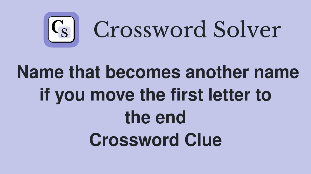 Name that becomes another name if you move the first letter to the end Crossword Clue