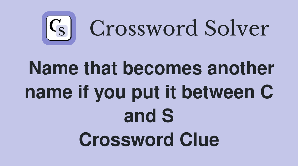 Name that becomes another name if you put it between C and S Crossword Clue