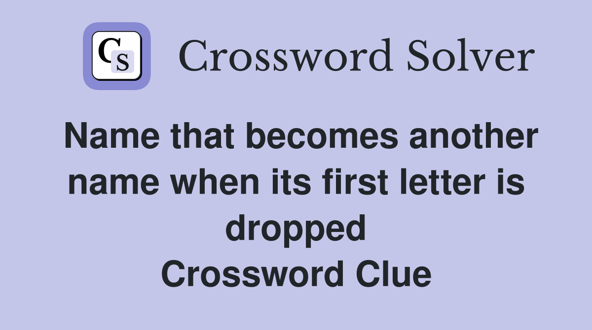 Name that becomes another name when its first letter is dropped Crossword Clue