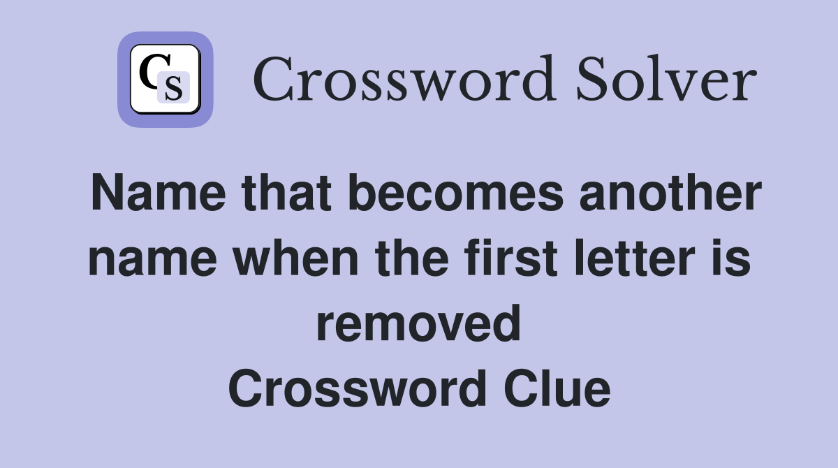 Name that becomes another name when the first letter is removed Crossword Clue