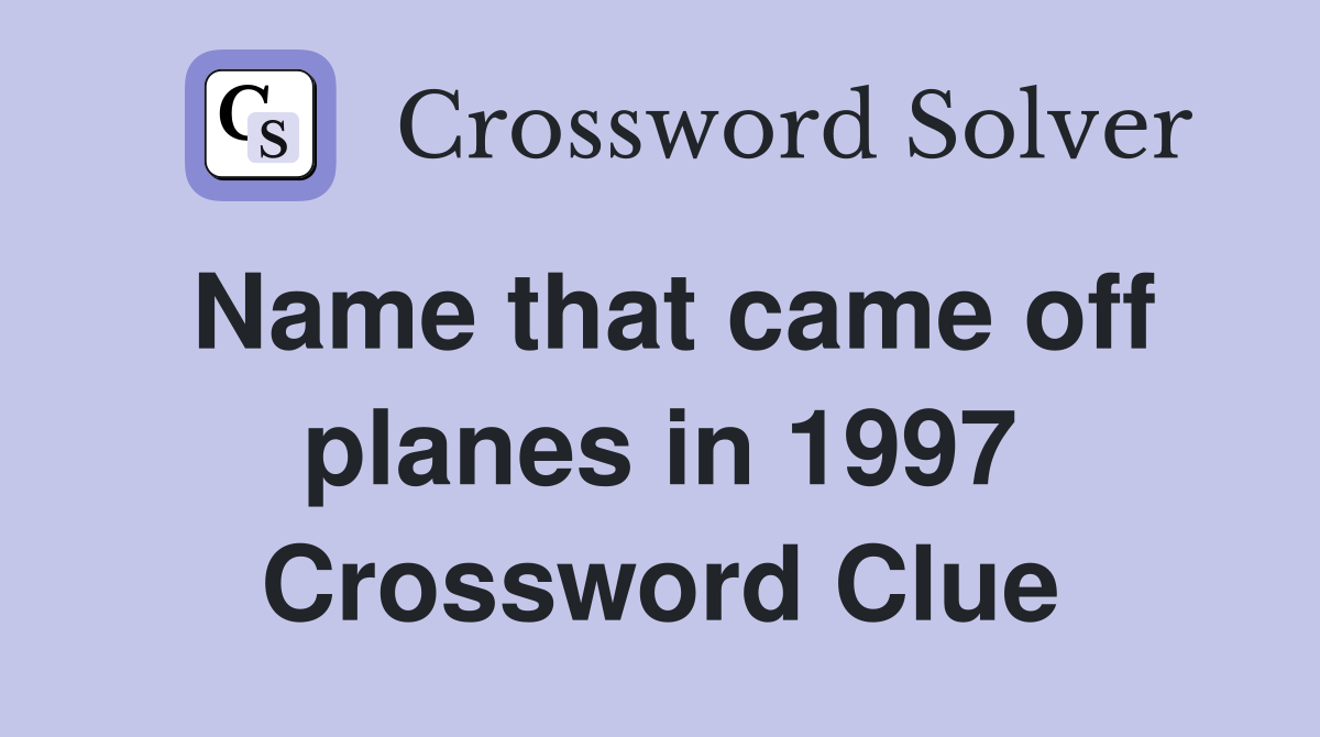 Name that came off planes in 1997 Crossword Clue
