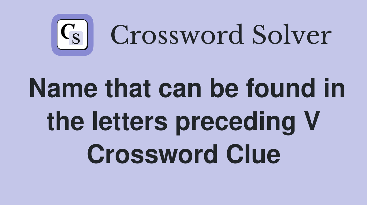 Name that can be found in the letters preceding V Crossword Clue