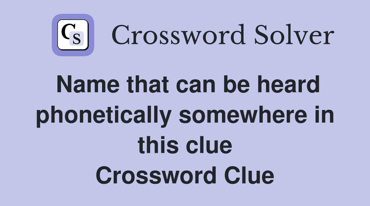Name that can be heard phonetically somewhere in this clue Crossword Clue