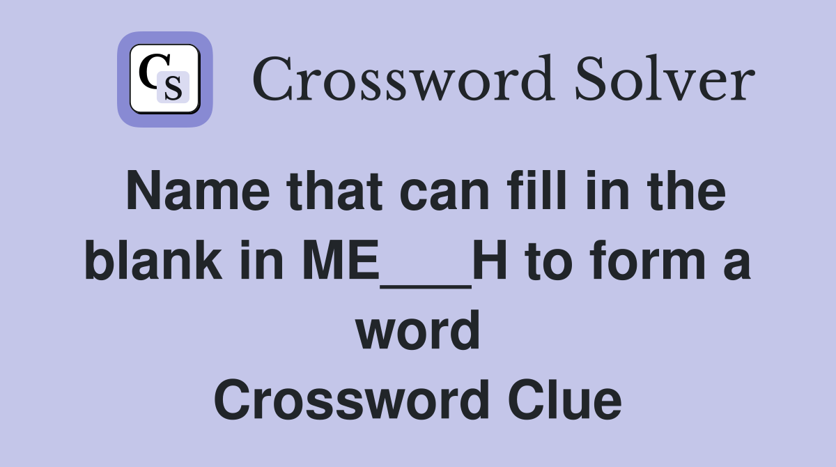 Name that can fill in the blank in ME___H to form a word Crossword Clue