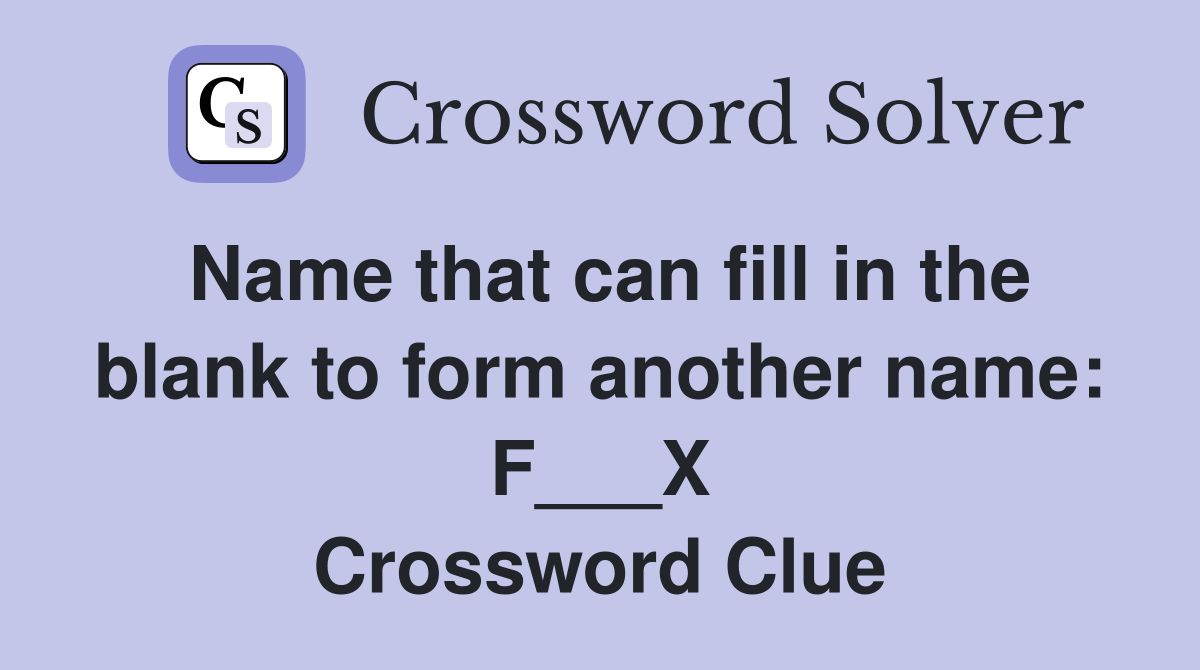 Name that can fill in the blank to form another name: F___X Crossword Clue