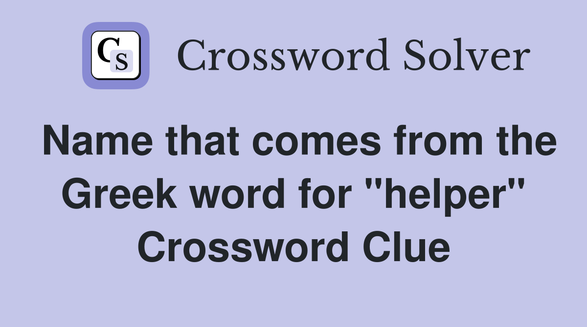 Name that comes from the Greek word for "helper" Crossword Clue