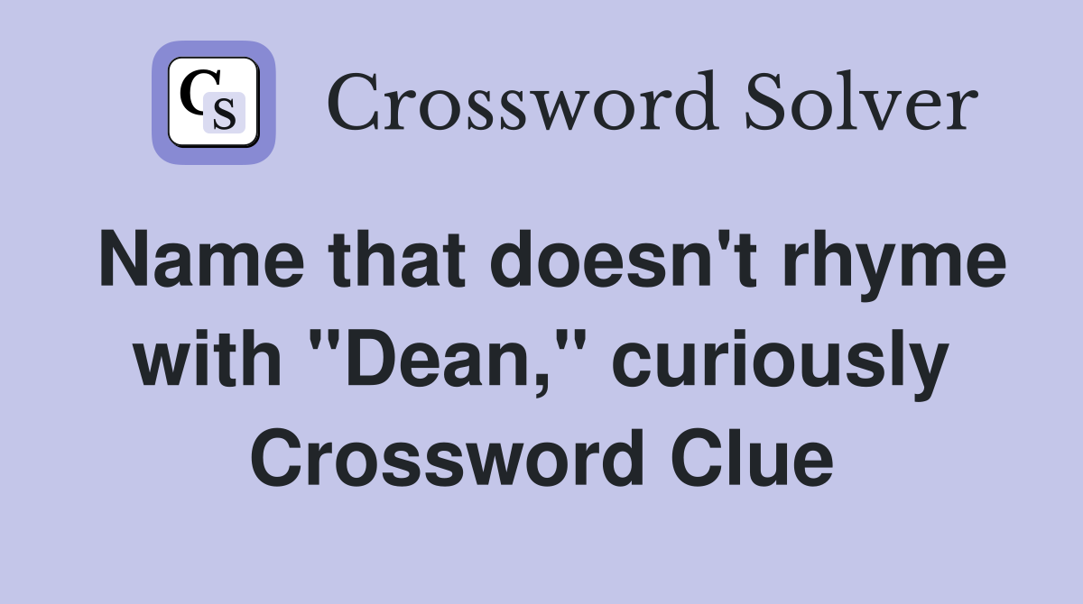 Name that doesn't rhyme with "Dean," curiously Crossword Clue
