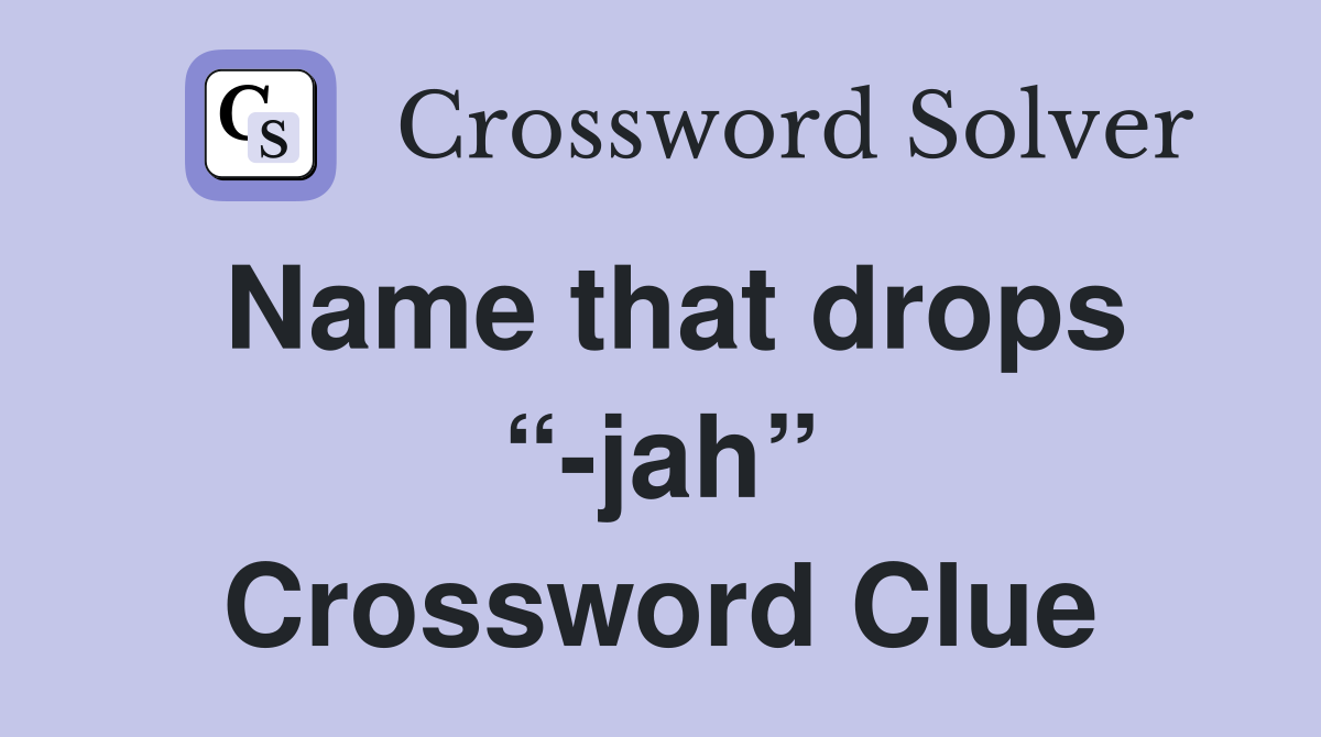 Name that drops “-jah” Crossword Clue