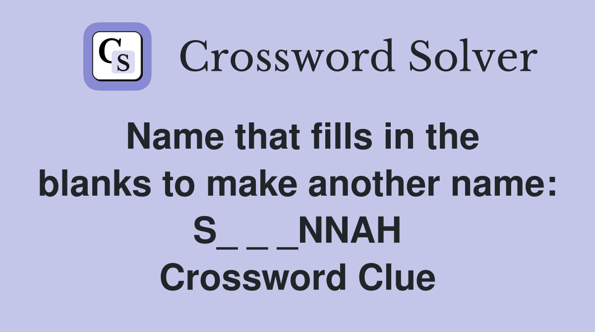 Name that fills in the blanks to make another name: S_ _ _NNAH Crossword Clue