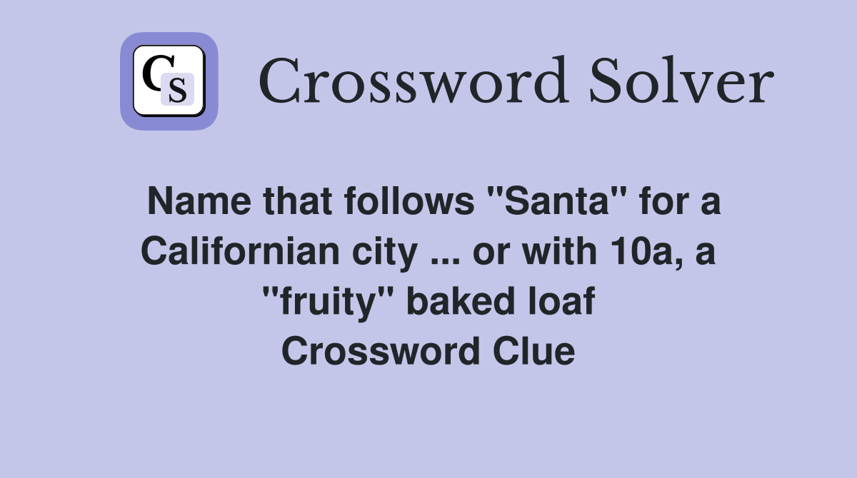 Name that follows "Santa" for a Californian city ... or with 10a, a "fruity" baked loaf Crossword Clue