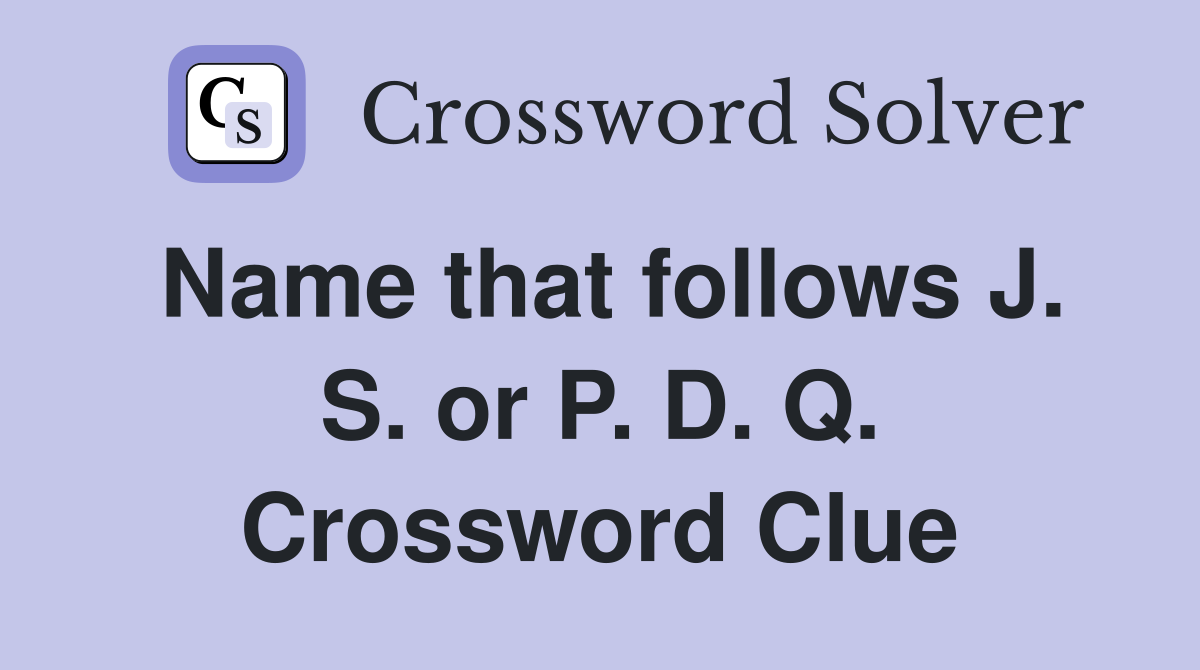 Name that follows J. S. or P. D. Q. Crossword Clue