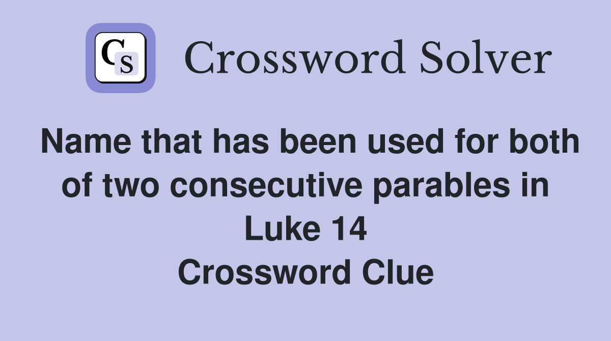 Name that has been used for both of two consecutive parables in Luke 14 Crossword Clue
