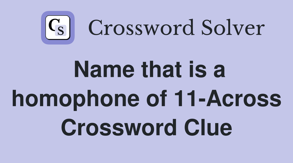 Name that is a homophone of 11-Across Crossword Clue