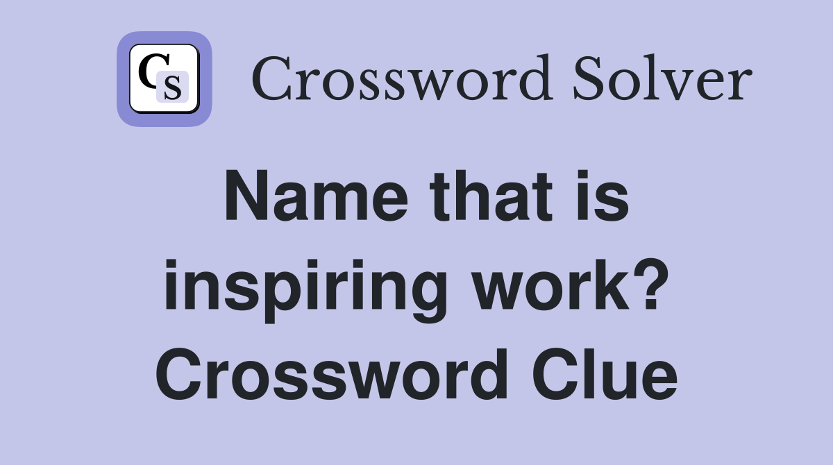 Name that is inspiring work? Crossword Clue