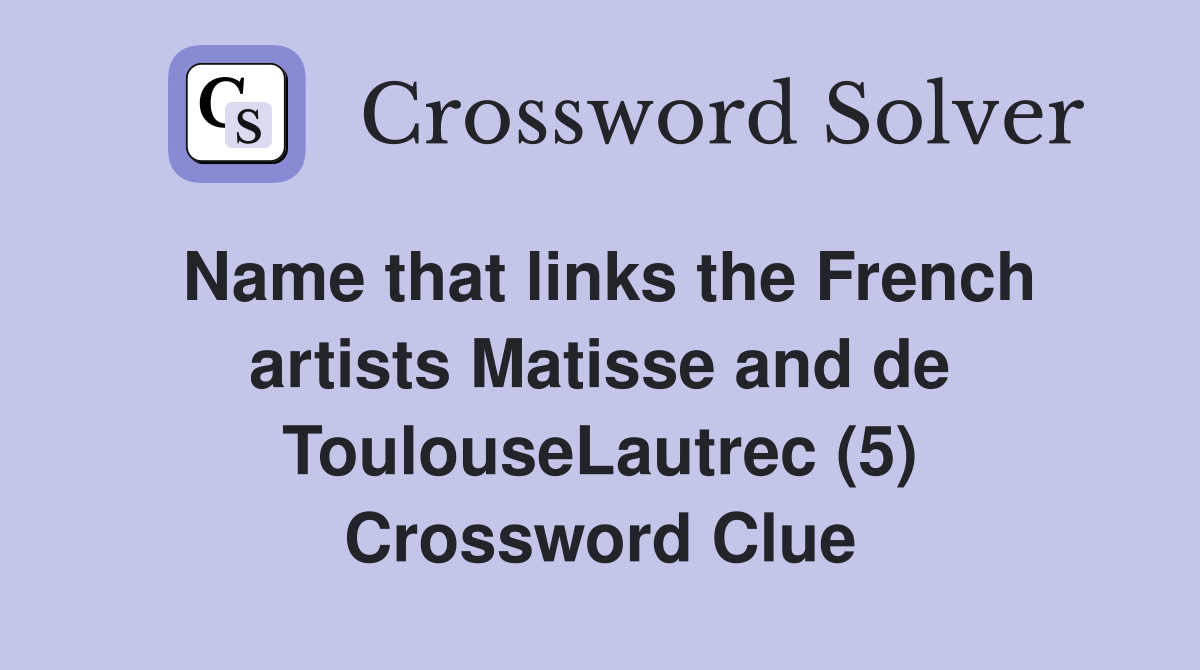 Name that links the French artists Matisse and de ToulouseLautrec (5) Crossword Clue