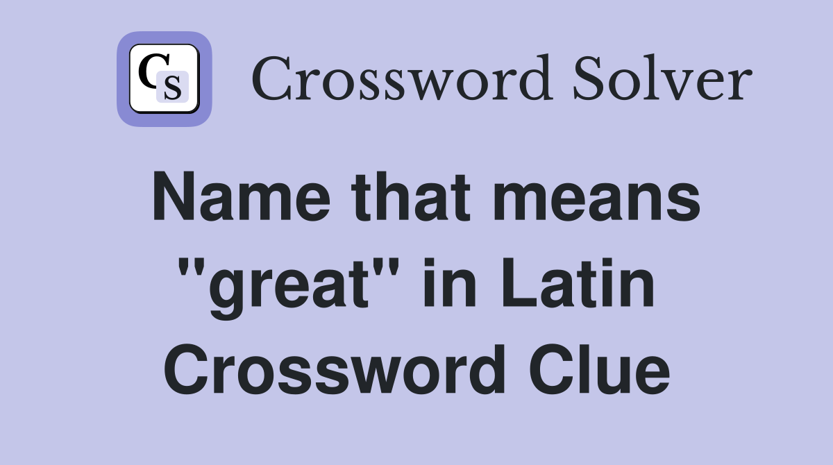 Name that means "great" in Latin Crossword Clue