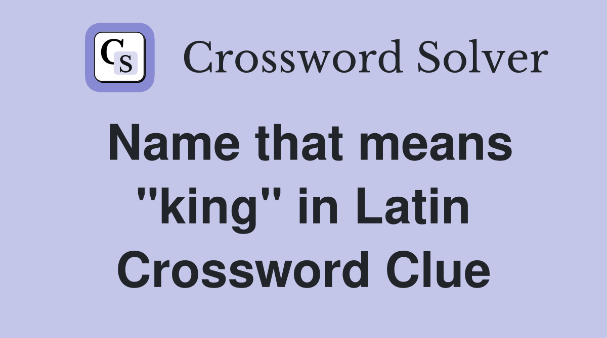 Name that means "king" in Latin Crossword Clue