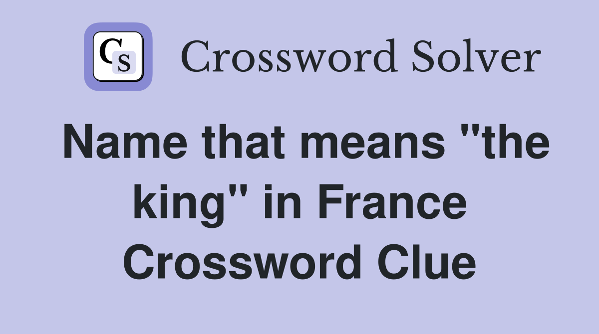 Name that means "the king" in France Crossword Clue
