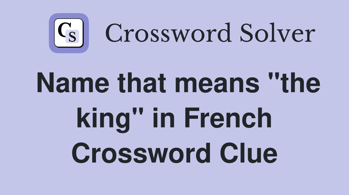 Name that means "the king" in French Crossword Clue