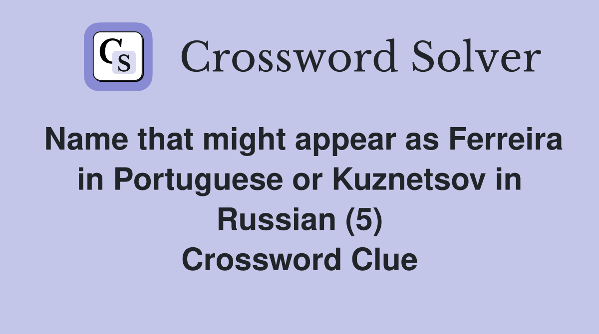 Name that might appear as Ferreira in Portuguese or Kuznetsov in Russian (5) Crossword Clue