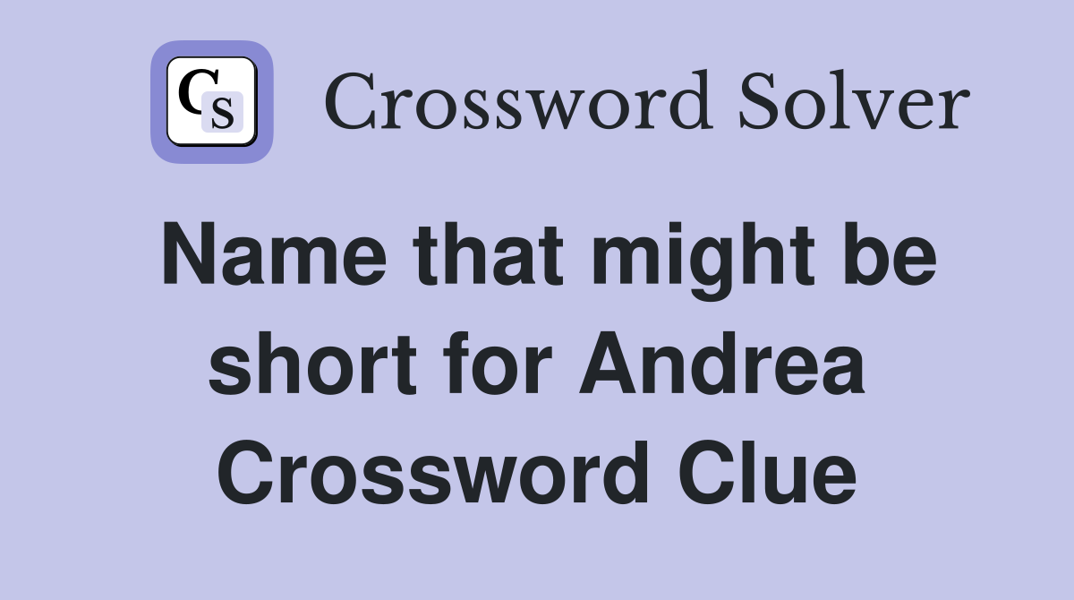 Name that might be short for Andrea Crossword Clue
