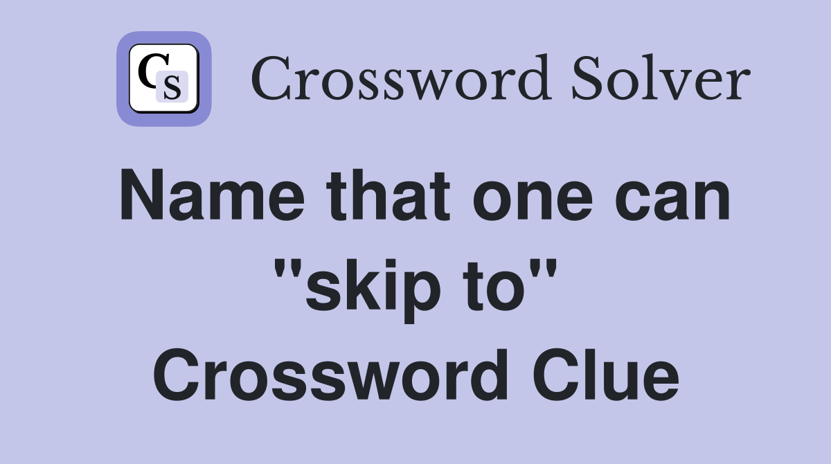 Name that one can "skip to" Crossword Clue