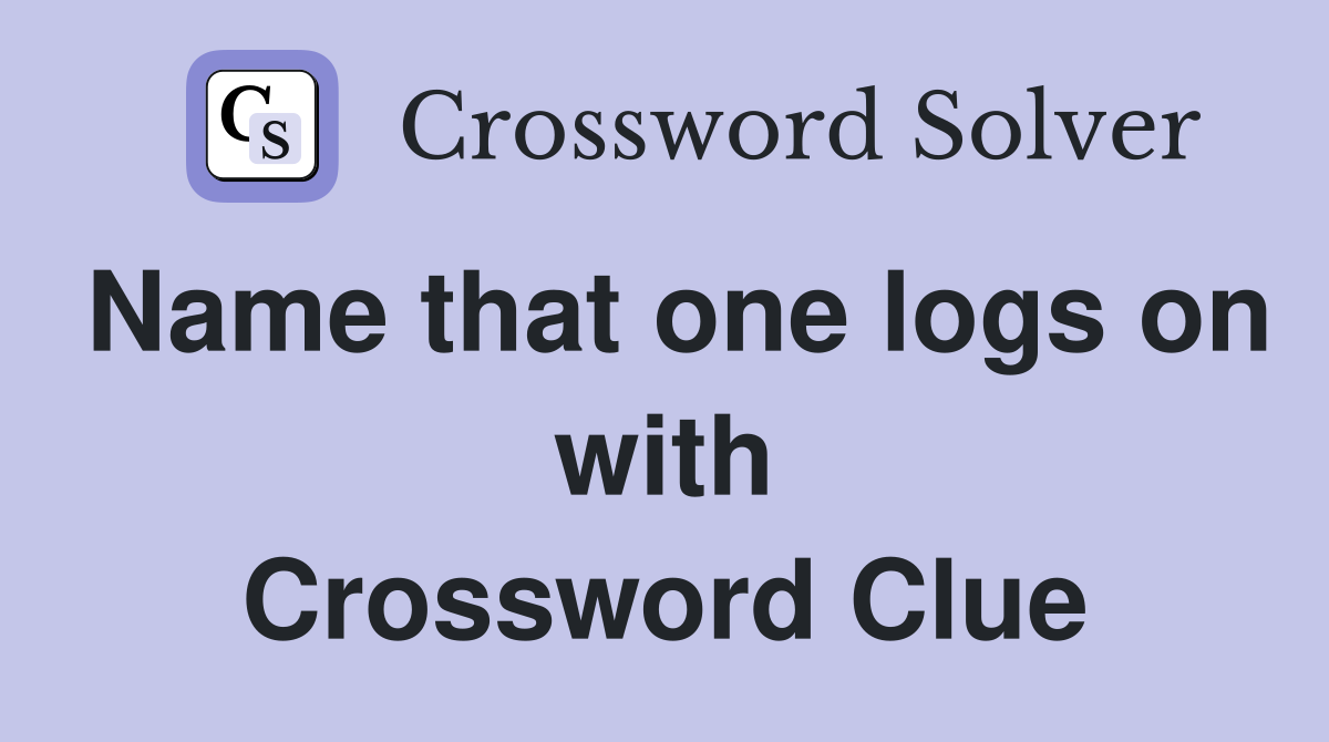 Name that one logs on with Crossword Clue