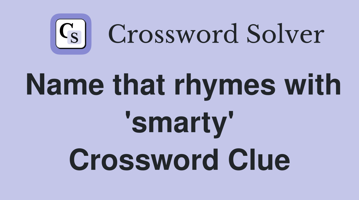 Name that rhymes with 'smarty' Crossword Clue