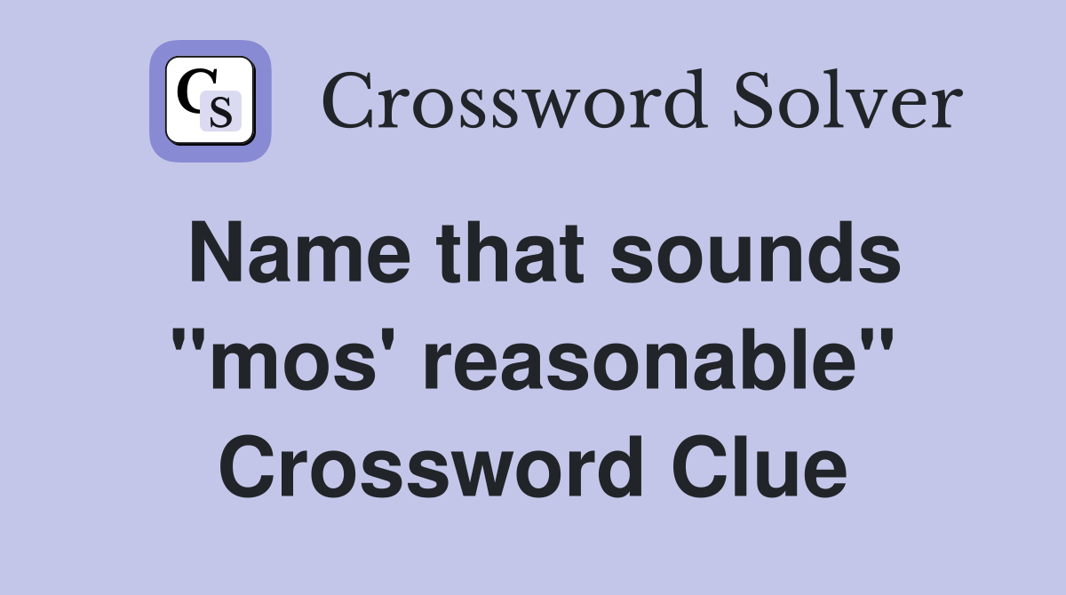 Name that sounds ''mos' reasonable'' Crossword Clue
