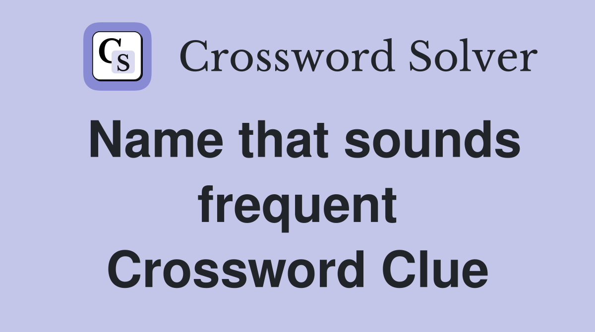Name that sounds frequent Crossword Clue