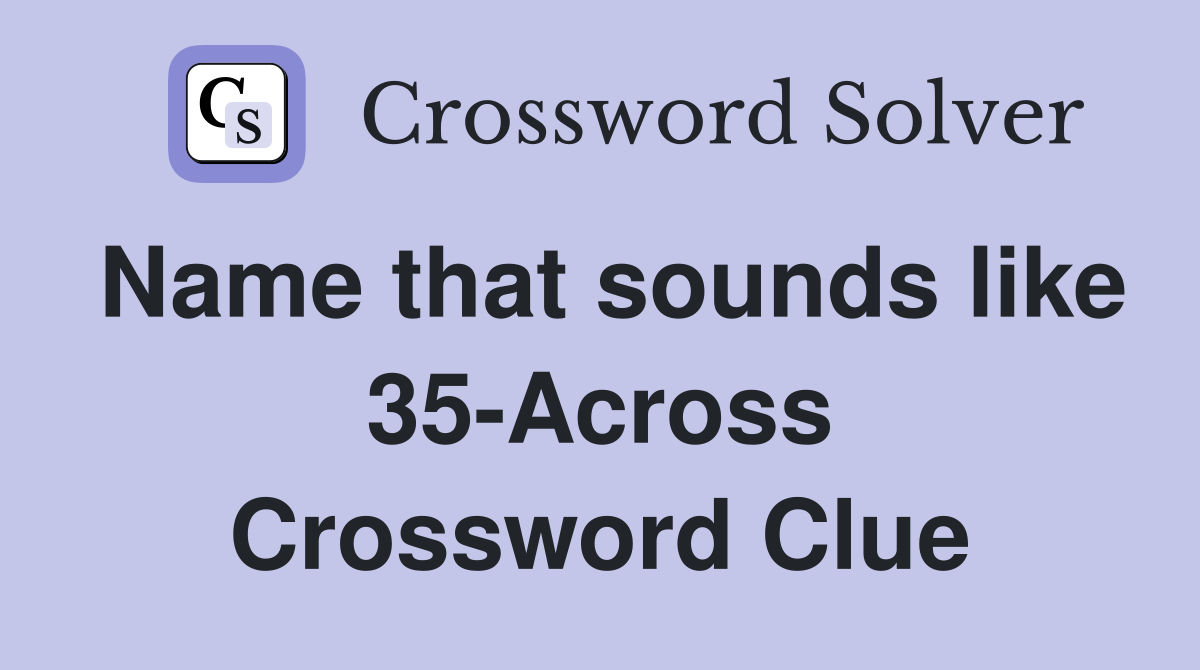 Name that sounds like 35-Across Crossword Clue